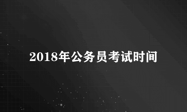 2018年公务员考试时间