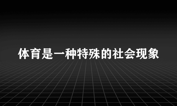 体育是一种特殊的社会现象