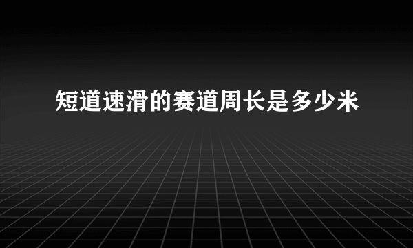 短道速滑的赛道周长是多少米