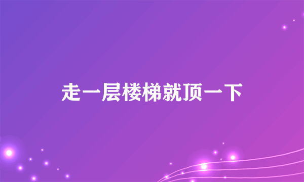 走一层楼梯就顶一下