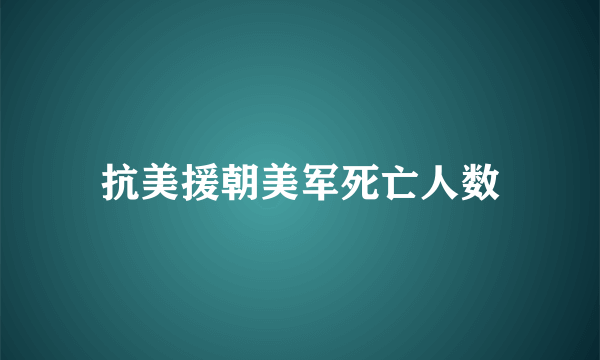 抗美援朝美军死亡人数