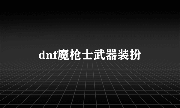 dnf魔枪士武器装扮