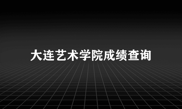 大连艺术学院成绩查询