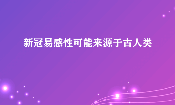 新冠易感性可能来源于古人类