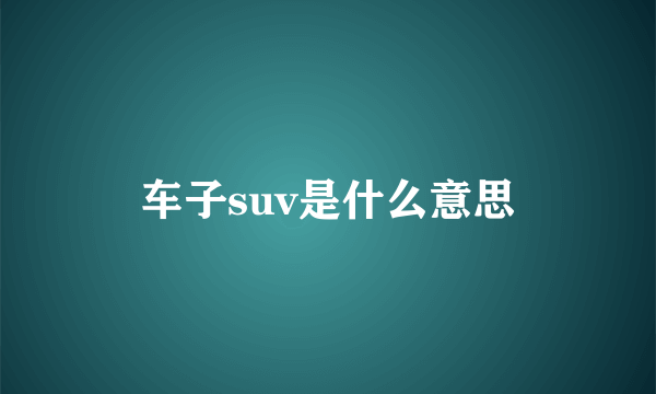 车子suv是什么意思