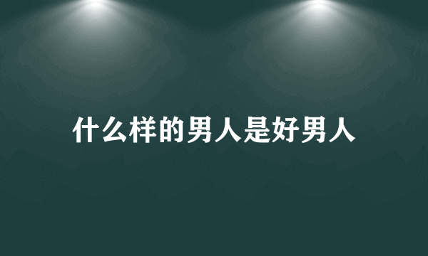 什么样的男人是好男人