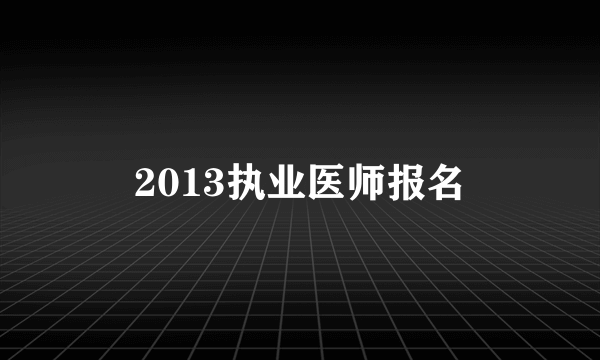 2013执业医师报名