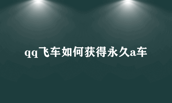 qq飞车如何获得永久a车