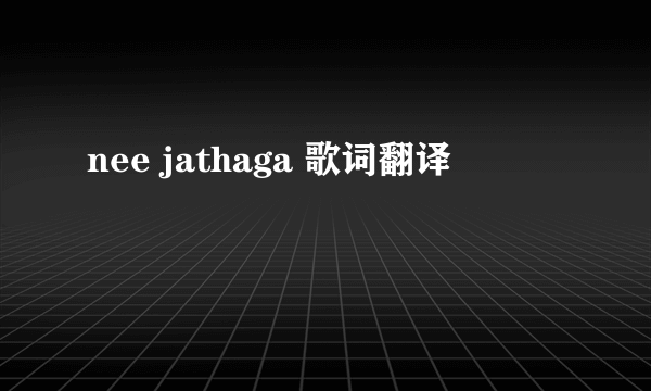 nee jathaga 歌词翻译