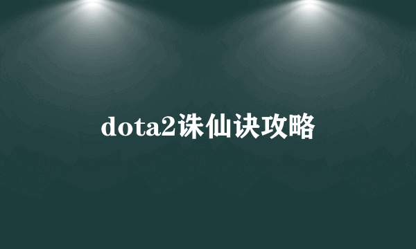 dota2诛仙诀攻略