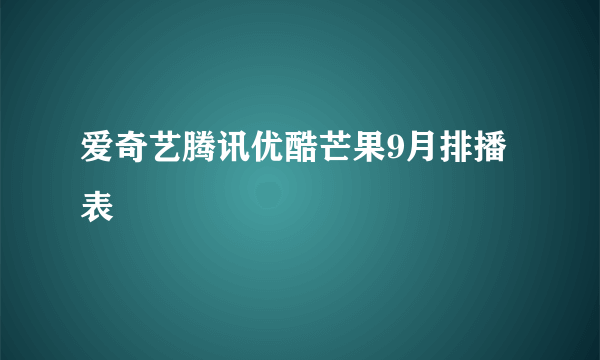 爱奇艺腾讯优酷芒果9月排播表