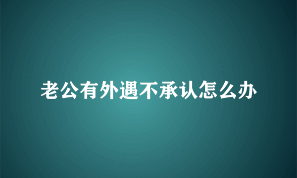 老公有外遇不承认怎么办