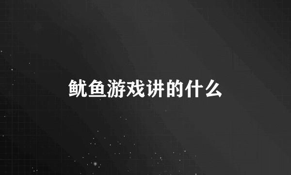 鱿鱼游戏讲的什么