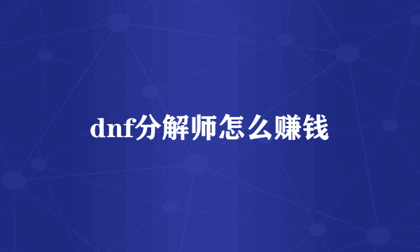 dnf分解师怎么赚钱