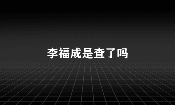 李福成是查了吗