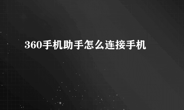 360手机助手怎么连接手机