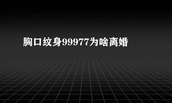 胸口纹身99977为啥离婚