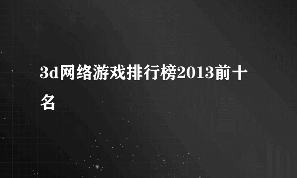 3d网络游戏排行榜2013前十名