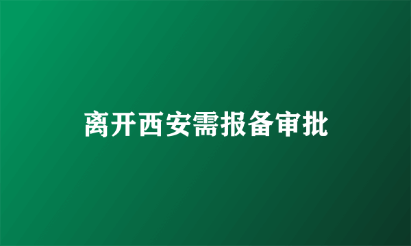 离开西安需报备审批