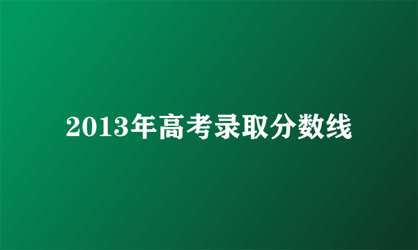 2013年高考录取分数线