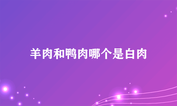 羊肉和鸭肉哪个是白肉