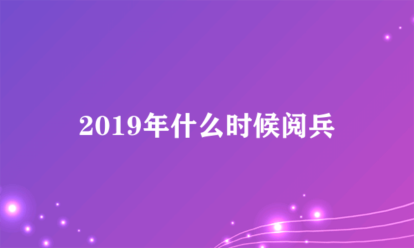 2019年什么时候阅兵