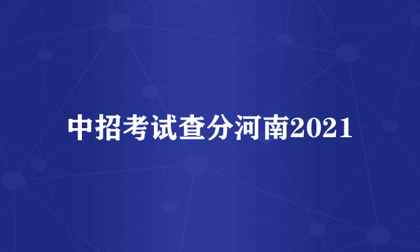 中招考试查分河南2021