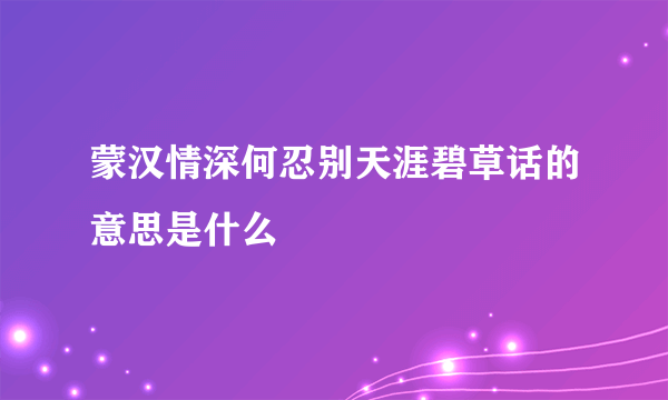 蒙汉情深何忍别天涯碧草话的意思是什么