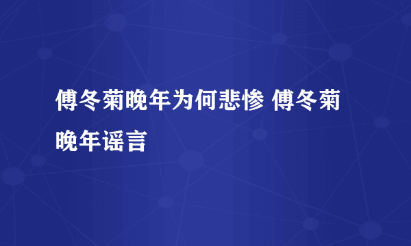 傅冬菊晚年为何悲惨 傅冬菊晚年谣言