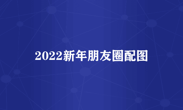 2022新年朋友圈配图