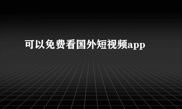 可以免费看国外短视频app