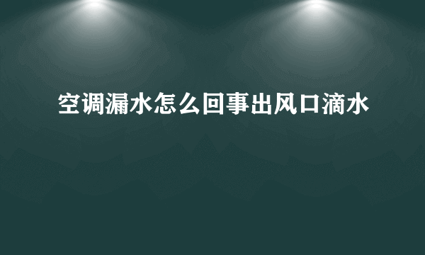 空调漏水怎么回事出风口滴水