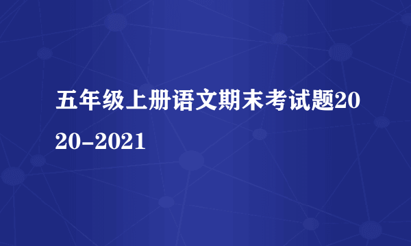 五年级上册语文期末考试题2020-2021