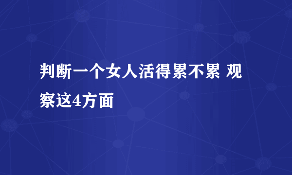 判断一个女人活得累不累 观察这4方面