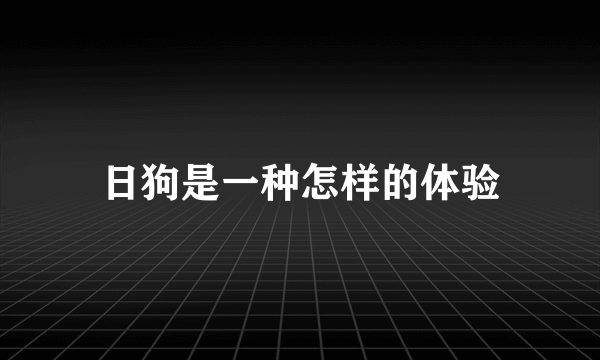 日狗是一种怎样的体验