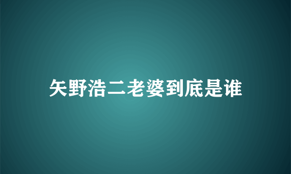 矢野浩二老婆到底是谁