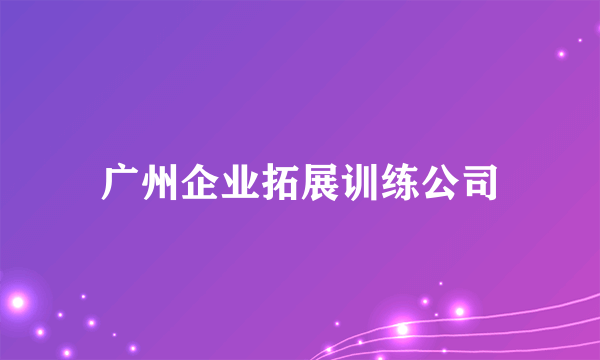 广州企业拓展训练公司