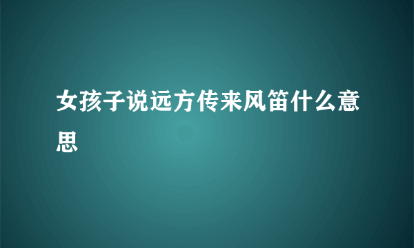 女孩子说远方传来风笛什么意思