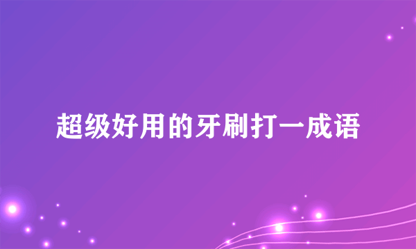 超级好用的牙刷打一成语