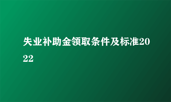 失业补助金领取条件及标准2022