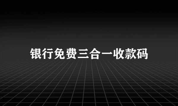 银行免费三合一收款码