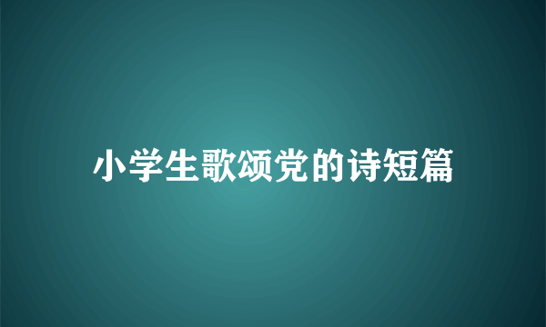 小学生歌颂党的诗短篇