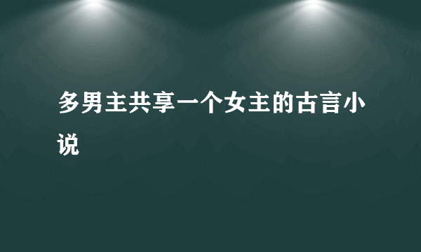 多男主共享一个女主的古言小说