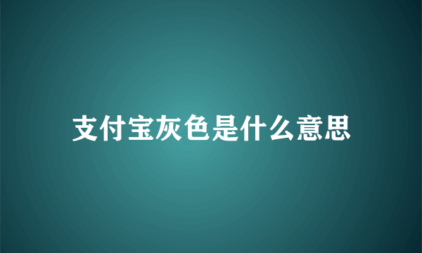 支付宝灰色是什么意思