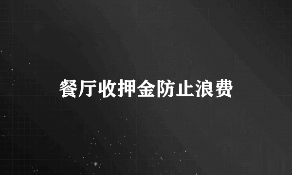 餐厅收押金防止浪费