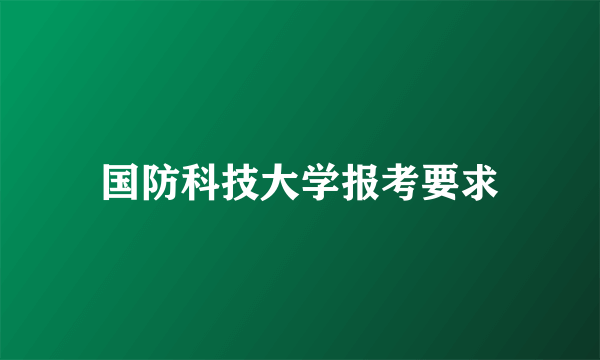 国防科技大学报考要求