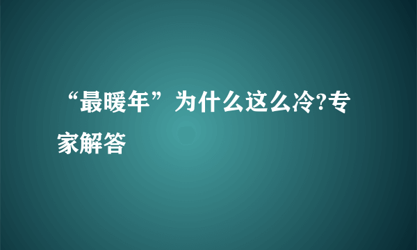 “最暖年”为什么这么冷?专家解答