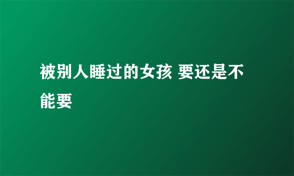 被别人睡过的女孩 要还是不能要