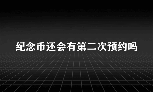 纪念币还会有第二次预约吗