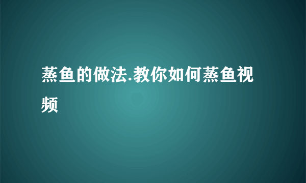 蒸鱼的做法.教你如何蒸鱼视频